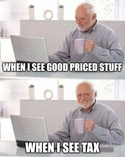 huh | WHEN I SEE GOOD PRICED STUFF; WHEN I SEE TAX | image tagged in memes,hide the pain harold | made w/ Imgflip meme maker