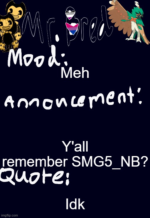 Bred’s announcement temp :3 | Meh; Y'all remember SMG5_NB? Idk | image tagged in bred s announcement temp 3 | made w/ Imgflip meme maker