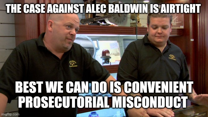 Forgotten Alec Baldwin | THE CASE AGAINST ALEC BALDWIN IS AIRTIGHT; BEST WE CAN DO IS CONVENIENT PROSECUTORIAL MISCONDUCT | image tagged in pawn stars best i can do | made w/ Imgflip meme maker