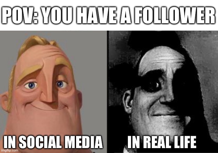 o | POV: YOU HAVE A FOLLOWER; IN SOCIAL MEDIA; IN REAL LIFE | image tagged in traumatized mr incredible | made w/ Imgflip meme maker