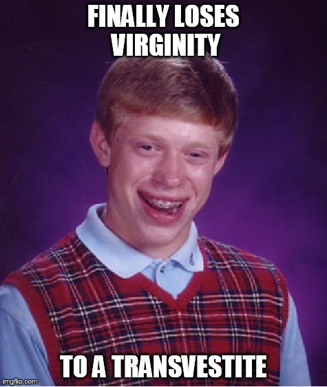 Bad Luck Brian | FINALLY LOSES VIRGINITY TO A TRANSVESTITE | image tagged in memes,bad luck brian | made w/ Imgflip meme maker