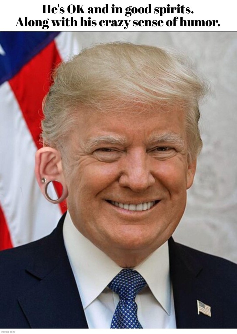 He's OK and in good spirits. | image tagged in donald j trump,triggering liberals,triggered,let's go brandon,lets go brandon,fuck joe biden | made w/ Imgflip meme maker