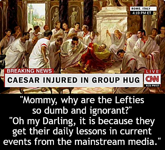 Let's Go Caesar! Let's Go Caesar! | "Mommy, why are the Lefties so dumb and ignorant?"
"Oh my Darling, it is because they get their daily lessons in current events from the mainstream media." | image tagged in politics,trump,cnn,memes,biden,news | made w/ Imgflip meme maker