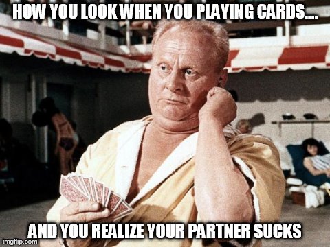 How you look when you're playing cards... | HOW YOU LOOK WHEN YOU PLAYING CARDS.... AND YOU REALIZE YOUR PARTNER SUCKS | image tagged in memes,gaming | made w/ Imgflip meme maker