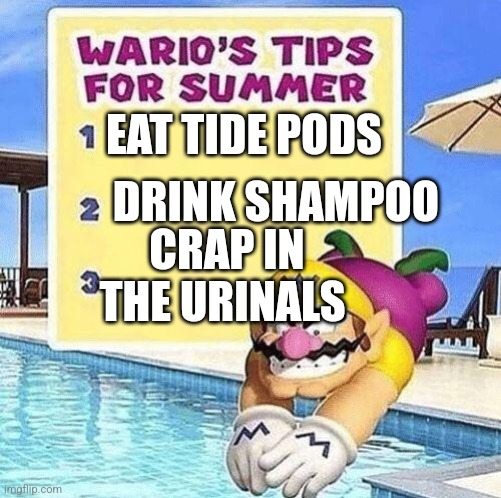 Warios tips for summer | DRINK SHAMPOO; EAT TIDE PODS; CRAP IN THE URINALS | image tagged in warios tips for summer | made w/ Imgflip meme maker