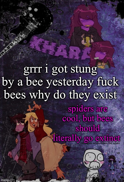 khara’s rude buster temp (thanks azzy) | grrr i got stung by a bee yesterday fuck bees why do they exist; spiders are cool, but bees should literally go extinct | image tagged in khara s rude buster temp thanks azzy | made w/ Imgflip meme maker