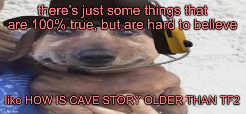 i thought it was released a few years ago since it’s an indie game bro | there’s just some things that are 100% true, but are hard to believe; like HOW IS CAVE STORY OLDER THAN TF2 | image tagged in chucklenuts | made w/ Imgflip meme maker