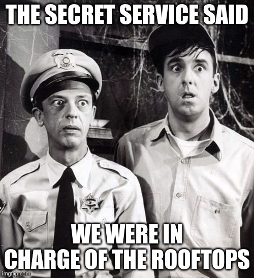 secret service | THE SECRET SERVICE SAID; WE WERE IN CHARGE OF THE ROOFTOPS | image tagged in gomer barney | made w/ Imgflip meme maker