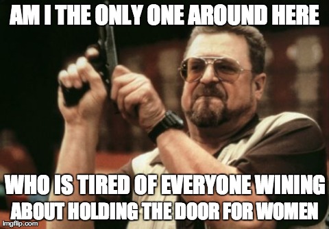 Am I The Only One Around Here Meme | AM I THE ONLY ONE AROUND HERE ABOUT HOLDING THE DOOR FOR WOMEN WHO IS TIRED OF EVERYONE WINING | image tagged in memes,am i the only one around here,AdviceAnimals | made w/ Imgflip meme maker