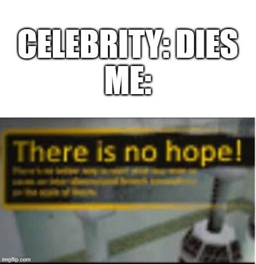 IT ALWAYS HAS TO BE THE FAMOUS ONES | CELEBRITY: DIES
ME: | image tagged in there is no hope | made w/ Imgflip meme maker