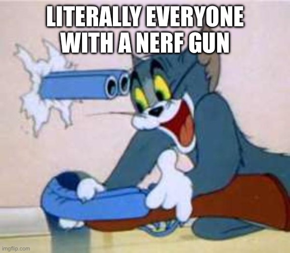 tom the cat shooting himself  | LITERALLY EVERYONE WITH A NERF GUN | image tagged in tom the cat shooting himself,nerf gun,gun | made w/ Imgflip meme maker