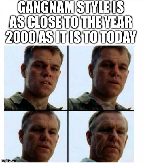 Guy getting older | GANGNAM STYLE IS AS CLOSE TO THE YEAR 2000 AS IT IS TO TODAY | image tagged in guy getting older | made w/ Imgflip meme maker