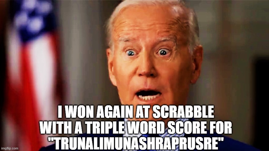 Biden surprised | I WON AGAIN AT SCRABBLE WITH A TRIPLE WORD SCORE FOR
"TRUNALIMUNASHRAPRUSRE" | image tagged in biden surprised | made w/ Imgflip meme maker