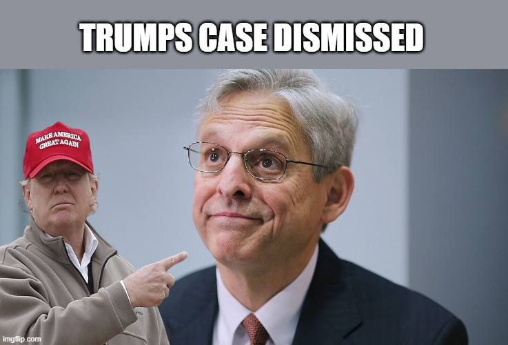 Merrick Garland | TRUMPS CASE DISMISSED | image tagged in retarded liberal protesters,assholes,libtard,losers,die | made w/ Imgflip meme maker
