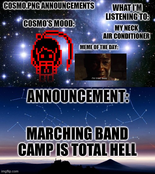 I'm a fried piece of chicken | MY NECK AIR CONDITIONER; MARCHING BAND CAMP IS TOTAL HELL | image tagged in cosmo png announcement template | made w/ Imgflip meme maker