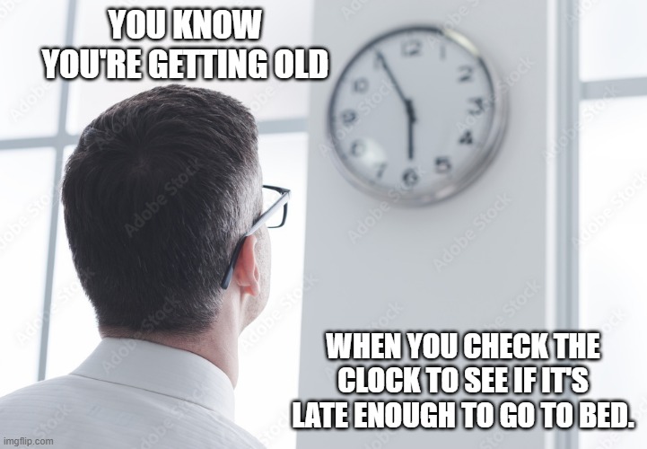 memes by Brad - I watch the clock to see if it's late enough to go to bed | YOU KNOW YOU'RE GETTING OLD; WHEN YOU CHECK THE CLOCK TO SEE IF IT'S LATE ENOUGH TO GO TO BED. | image tagged in funny,fun,old people,clocks,funny meme,humor | made w/ Imgflip meme maker