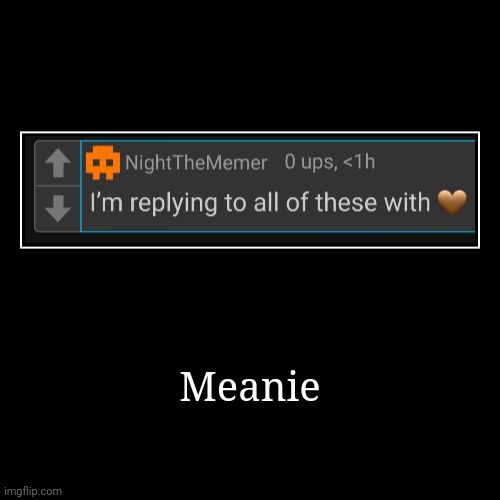 Meanie | | image tagged in funny,demotivationals | made w/ Imgflip demotivational maker