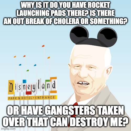 My second favorite quote from a soviet dictator | WHY IS IT DO YOU HAVE ROCKET LAUNCHING PADS THERE? IS THERE AN OUT BREAK OF CHOLERA OR SOMETHING? OR HAVE GANGSTERS TAKEN OVER THAT CAN DESTROY ME? | image tagged in history,meme | made w/ Imgflip meme maker