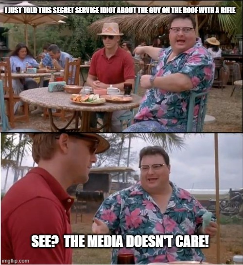 Nothing to see here - move along | I JUST TOLD THIS SECRET SERVICE IDIOT ABOUT THE GUY ON THE ROOF WITH A RIFLE; SEE?  THE MEDIA DOESN'T CARE! | image tagged in smartest man in the world,politics,political meme,donald trump | made w/ Imgflip meme maker