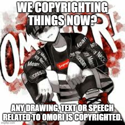 Omori drip | WE COPYRIGHTING THINGS NOW? ANY DRAWING, TEXT OR SPEECH RELATED TO OMORI IS COPYRIGHTED. | image tagged in omori drip | made w/ Imgflip meme maker