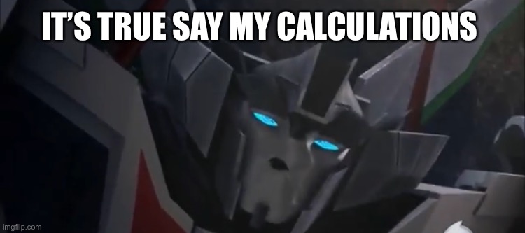 Wheeljack | IT’S TRUE SAY MY CALCULATIONS | image tagged in wheeljack | made w/ Imgflip meme maker