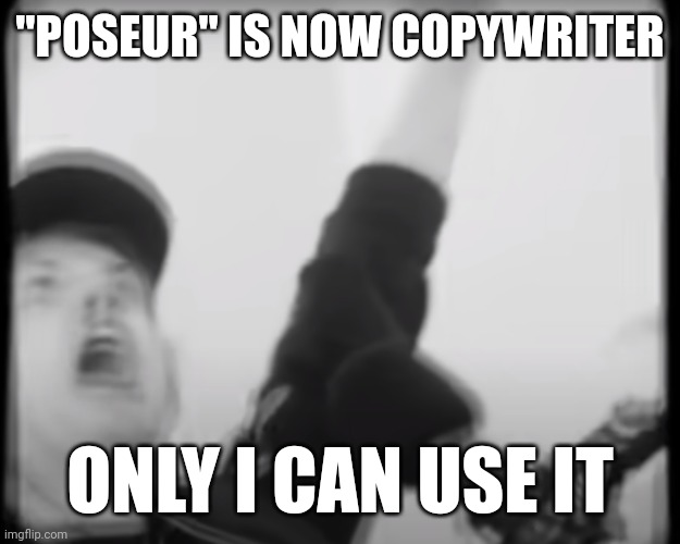 Roomie scream | "POSEUR" IS NOW COPYWRITER; ONLY I CAN USE IT | image tagged in roomie scream | made w/ Imgflip meme maker