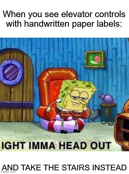 Spongebob Ight Imma Head Out Meme | When you see elevator controls with handwritten paper labels: AND TAKE THE STAIRS INSTEAD | image tagged in memes,spongebob ight imma head out | made w/ Imgflip meme maker