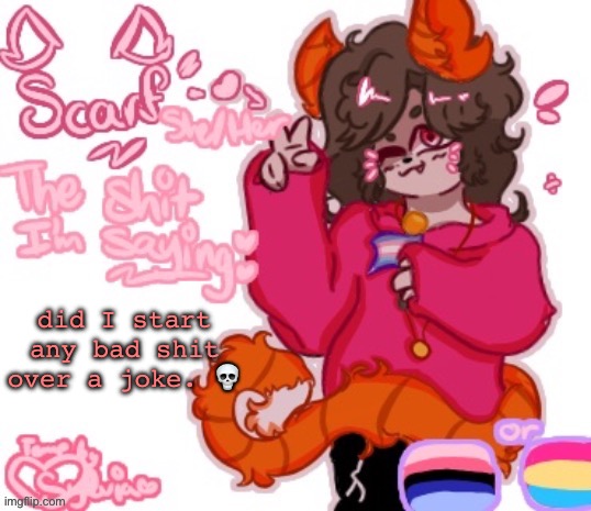 Scarf Announcement Template (Made by Sylvia) (V1) | did I start any bad shit over a joke. 💀 | image tagged in scarf announcement template made by sylvia v1 | made w/ Imgflip meme maker