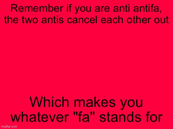 Remember if you are anti antifa, the two antis cancel each other out; Which makes you whatever "fa" stands for | image tagged in antifa | made w/ Imgflip meme maker