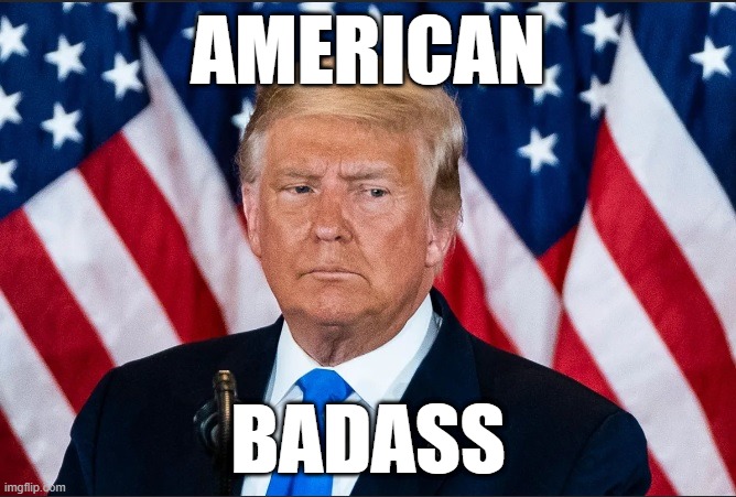 American Badass | AMERICAN; BADASS | image tagged in trump,american,patriot,president | made w/ Imgflip meme maker