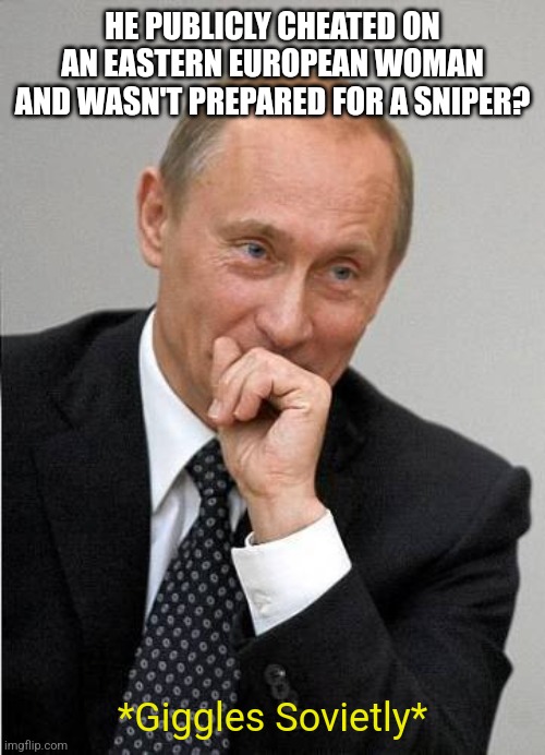 Putin chuckles sovietly | HE PUBLICLY CHEATED ON AN EASTERN EUROPEAN WOMAN AND WASN'T PREPARED FOR A SNIPER? *Giggles Sovietly* | image tagged in putin chuckles sovietly,scumbag republicans,terrorists,trailer trash,jeffrey epstein | made w/ Imgflip meme maker