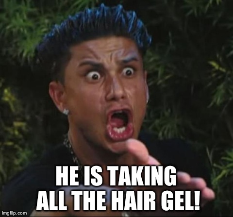 DJ Pauly D Meme | HE IS TAKING ALL THE HAIR GEL! | image tagged in memes,dj pauly d | made w/ Imgflip meme maker