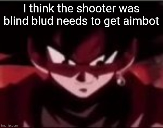 Devious ahh Goku black | I think the shooter was blind blud needs to get aimbot | image tagged in devious ahh goku black | made w/ Imgflip meme maker