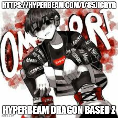 Omori drip | HTTPS://HYPERBEAM.COM/I/85JICBYR; HYPERBEAM DRAGON BASED Z | image tagged in omori drip | made w/ Imgflip meme maker