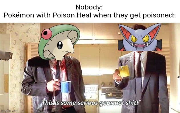 Mmmm~ Poison~ | Nobody:
Pokémon with Poison Heal when they get poisoned: | image tagged in this is some serious gourmet shit,memes,funny,pokemon,poison | made w/ Imgflip meme maker