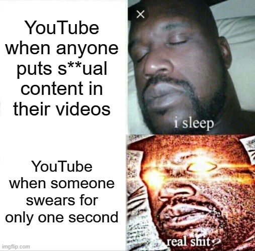 YouTube doesn't seem to both care AND not care. It's weird to cause. | YouTube when anyone puts s**ual content in their videos; YouTube when someone swears for only one second | image tagged in memes,sleeping shaq,youtube,funny | made w/ Imgflip meme maker
