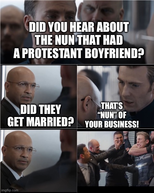 Captain America Suspicious Nun | DID YOU HEAR ABOUT THE NUN THAT HAD A PROTESTANT BOYFRIEND? THAT’S “NUN” OF YOUR BUSINESS! DID THEY GET MARRIED? | image tagged in captain america bad joke | made w/ Imgflip meme maker