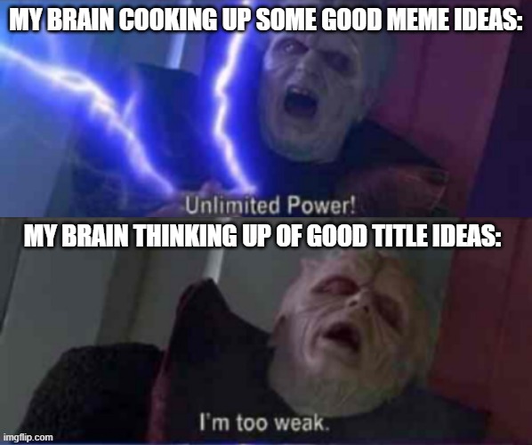 Why is this so true | MY BRAIN COOKING UP SOME GOOD MEME IDEAS:; MY BRAIN THINKING UP OF GOOD TITLE IDEAS: | image tagged in unlimited power reversed,memes,titles,relatable | made w/ Imgflip meme maker