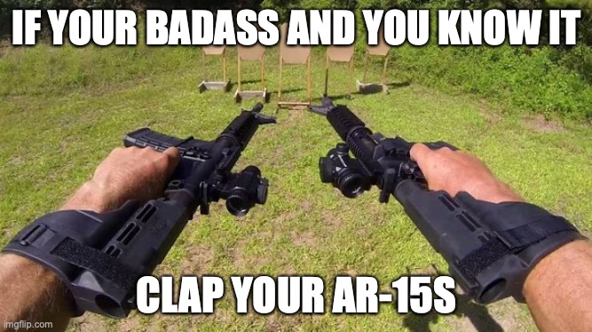 A badass parody of "happy and you know it" for alphachads | IF YOUR BADASS AND YOU KNOW IT; CLAP YOUR AR-15S | image tagged in badass,based,dank,funny | made w/ Imgflip meme maker