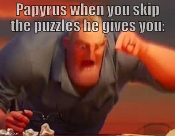 Frisk don't care | Papyrus when you skip the puzzles he gives you: | image tagged in mr incredible mad | made w/ Imgflip meme maker