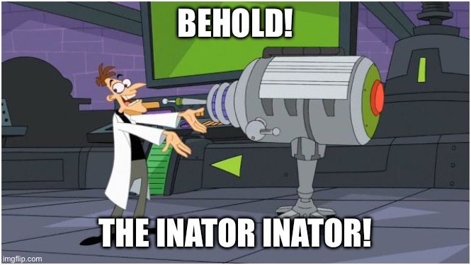 Behold Dr. Doofenshmirtz | BEHOLD! THE INATOR INATOR! | image tagged in behold dr doofenshmirtz | made w/ Imgflip meme maker