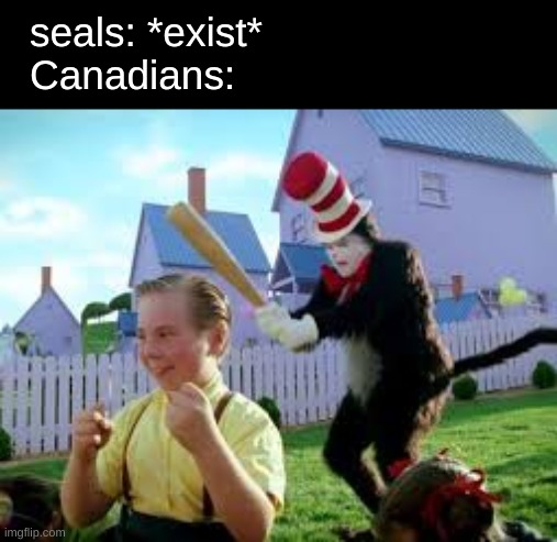 seal | seals: *exist*
Canadians: | image tagged in cat in the hat | made w/ Imgflip meme maker