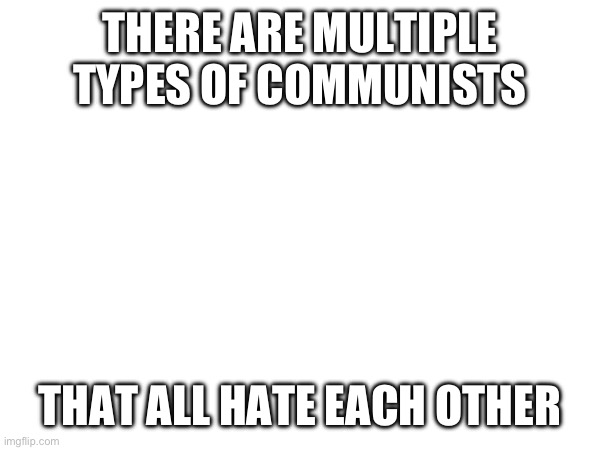 THERE ARE MULTIPLE TYPES OF COMMUNISTS; THAT ALL HATE EACH OTHER | made w/ Imgflip meme maker