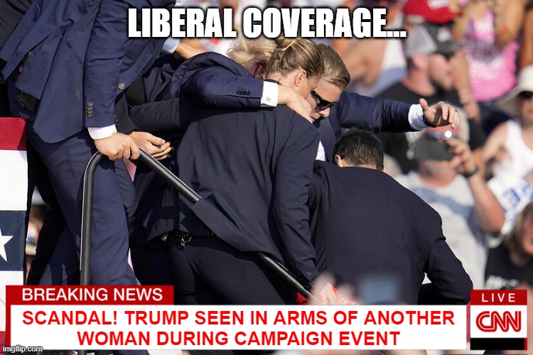 Pretty much how the MSM was covering the assassination attempt... | LIBERAL COVERAGE... SCANDAL! TRUMP SEEN IN ARMS OF ANOTHER
WOMAN DURING CAMPAIGN EVENT | image tagged in mainstream media,cnn,liberal logic,fake news,cnn fake news | made w/ Imgflip meme maker