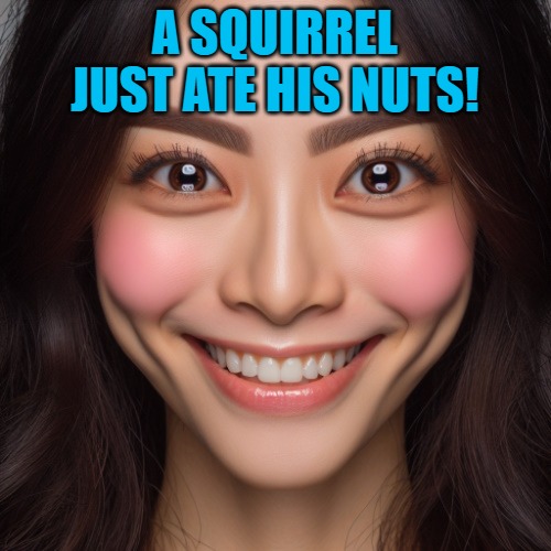 i know right? | A SQUIRREL JUST ATE HIS NUTS! | image tagged in i know right | made w/ Imgflip meme maker