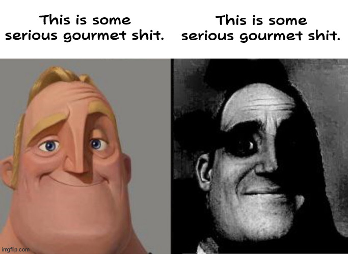 Same sentence, different meanings | This is some serious gourmet shit. This is some serious gourmet shit. | image tagged in mr incredible uncanny,memes | made w/ Imgflip meme maker