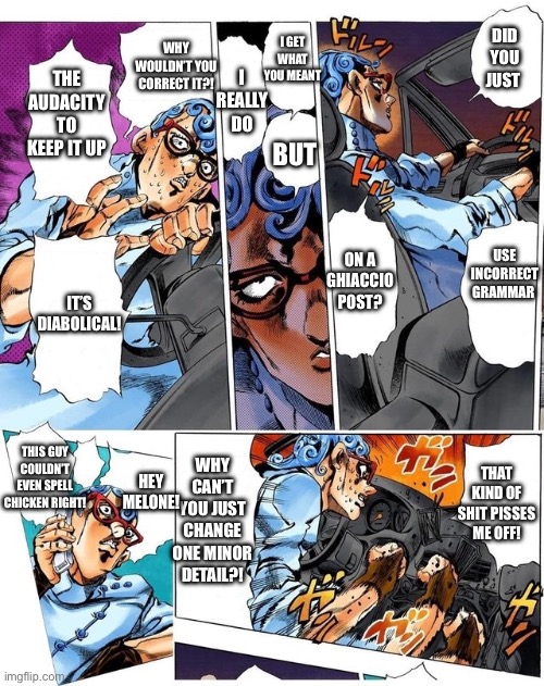 Angry Ghiaccio | DID YOU JUST USE INCORRECT GRAMMAR ON A GHIACCIO POST? I GET WHAT YOU MEANT I REALLY DO BUT WHY WOULDN’T YOU CORRECT IT?! THE AUDACITY TO KE | image tagged in angry ghiaccio | made w/ Imgflip meme maker
