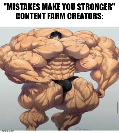 I hate them | "MISTAKES MAKE YOU STRONGER"
CONTENT FARM CREATORS: | image tagged in mistakes make you stronger,memes,youtube,content,farms | made w/ Imgflip meme maker