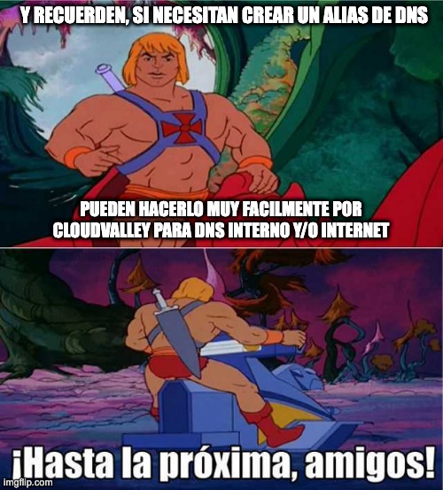 Hasta la Proxima amigos He-Man meme | Y RECUERDEN, SI NECESITAN CREAR UN ALIAS DE DNS; PUEDEN HACERLO MUY FACILMENTE POR CLOUDVALLEY PARA DNS INTERNO Y/O INTERNET | image tagged in hasta la proxima amigos he-man meme | made w/ Imgflip meme maker