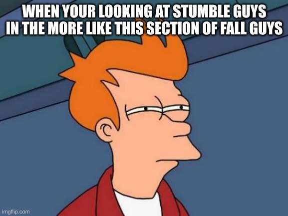 Futurama Fry Meme | WHEN YOUR LOOKING AT STUMBLE GUYS IN THE MORE LIKE THIS SECTION OF FALL GUYS | image tagged in memes,futurama fry | made w/ Imgflip meme maker